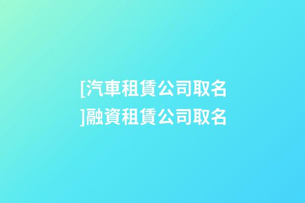 [汽車租賃公司取名]融資租賃公司取名-第1張-公司起名-玄機派